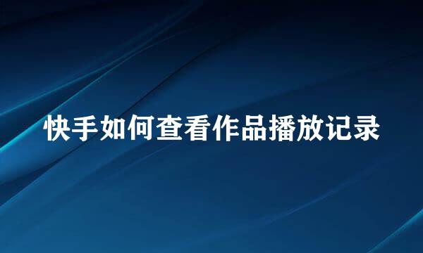 快手如何查看作品播放记录