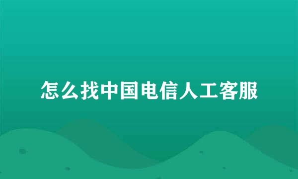 怎么找中国电信人工客服