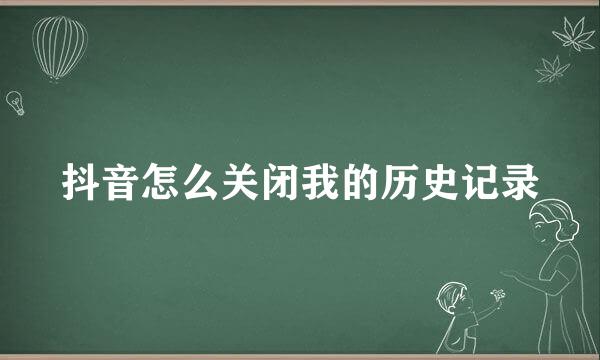 抖音怎么关闭我的历史记录