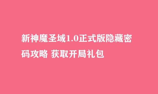 新神魔圣域1.0正式版隐藏密码攻略 获取开局礼包