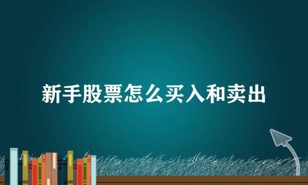 新手股票怎么买入和卖出