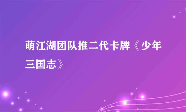 萌江湖团队推二代卡牌《少年三国志》