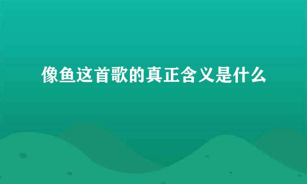 像鱼这首歌的真正含义是什么
