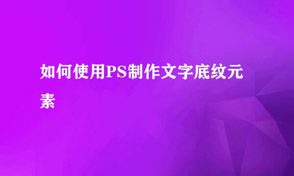 如何使用PS制作文字底纹元素