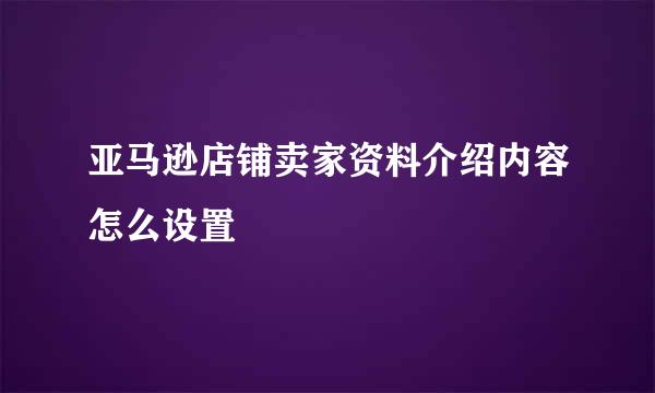 亚马逊店铺卖家资料介绍内容怎么设置