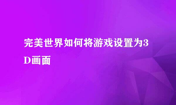 完美世界如何将游戏设置为3D画面