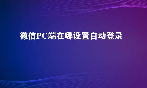 微信PC端在哪设置自动登录