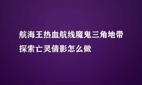 航海王热血航线魔鬼三角地带探索亡灵倩影怎么做