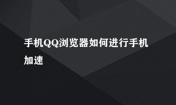 手机QQ浏览器如何进行手机加速