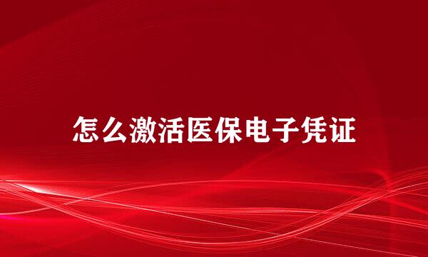 怎么激活医保电子凭证