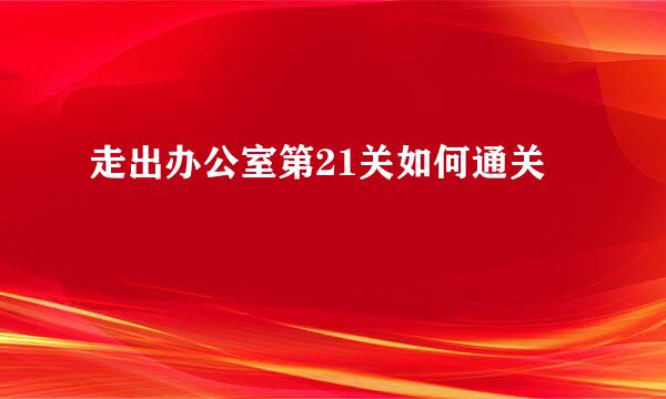 走出办公室第21关如何通关
