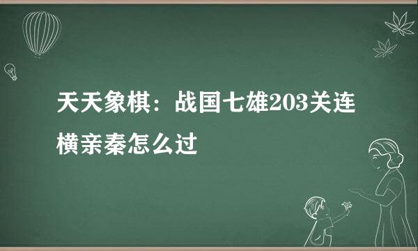 天天象棋：战国七雄203关连横亲秦怎么过