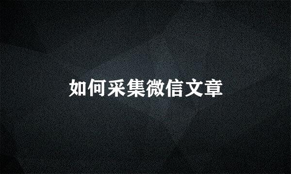 如何采集微信文章