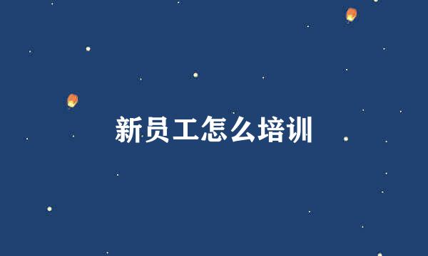 新员工怎么培训