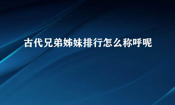 古代兄弟姊妹排行怎么称呼呢