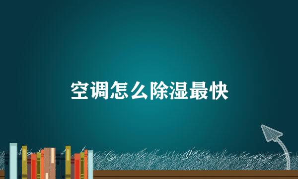 空调怎么除湿最快