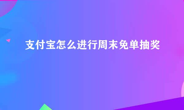 支付宝怎么进行周末免单抽奖