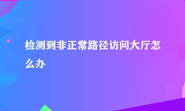 检测到非正常路径访问大厅怎么办