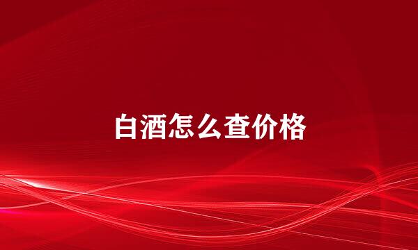 白酒怎么查价格