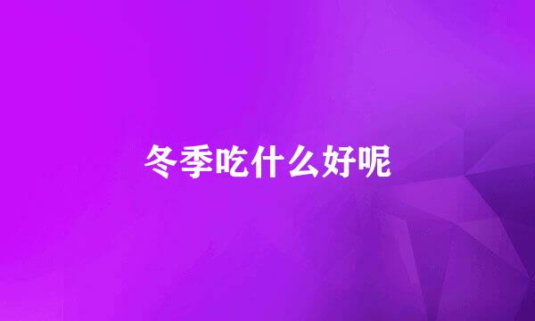 冬季吃什么好呢