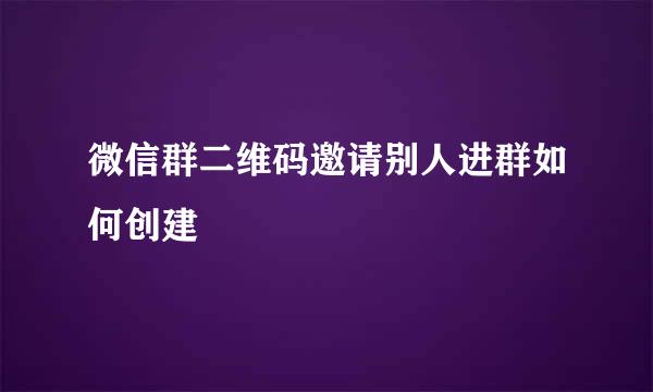 微信群二维码邀请别人进群如何创建