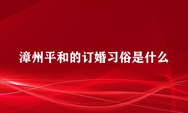 漳州平和的订婚习俗是什么