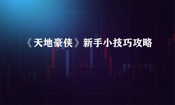 《天地豪侠》新手小技巧攻略