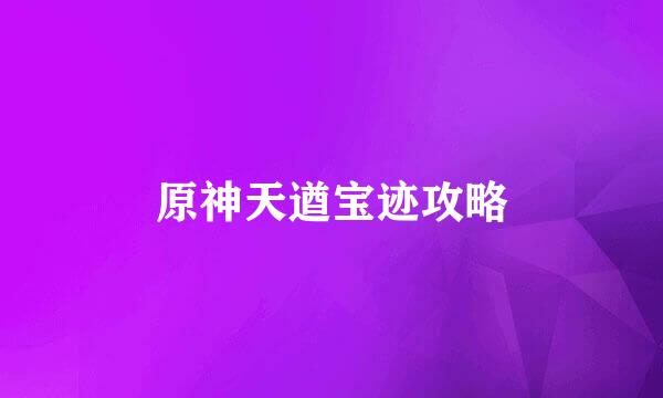 原神天遒宝迹攻略