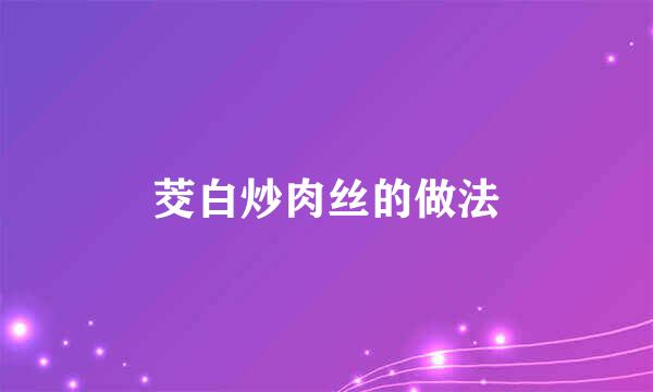 茭白炒肉丝的做法