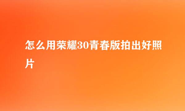 怎么用荣耀30青春版拍出好照片