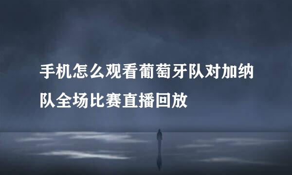 手机怎么观看葡萄牙队对加纳队全场比赛直播回放