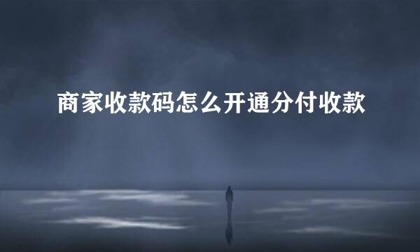 商家收款码怎么开通分付收款