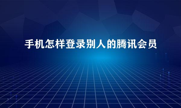 手机怎样登录别人的腾讯会员