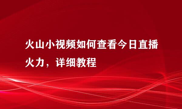 火山小视频如何查看今日直播火力，详细教程
