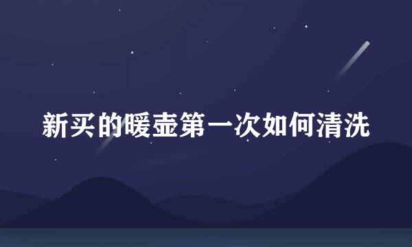 新买的暖壶第一次如何清洗