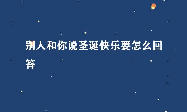 别人和你说圣诞快乐要怎么回答