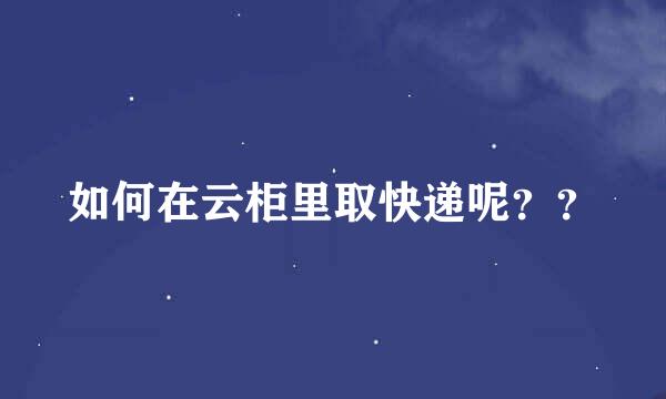 如何在云柜里取快递呢？？