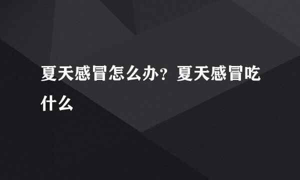 夏天感冒怎么办？夏天感冒吃什么