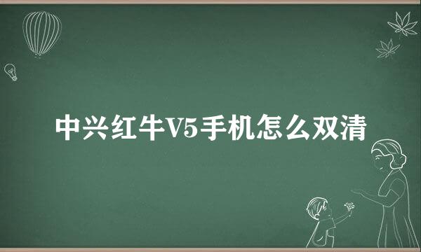 中兴红牛V5手机怎么双清