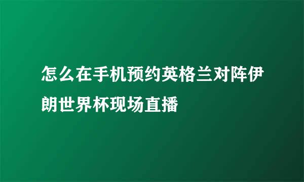 怎么在手机预约英格兰对阵伊朗世界杯现场直播