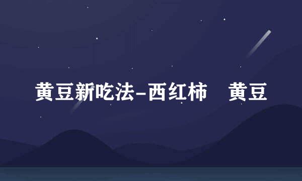黄豆新吃法-西红柿焗黄豆