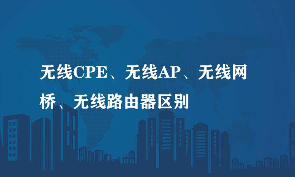 无线CPE、无线AP、无线网桥、无线路由器区别