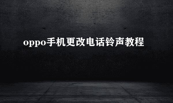 oppo手机更改电话铃声教程
