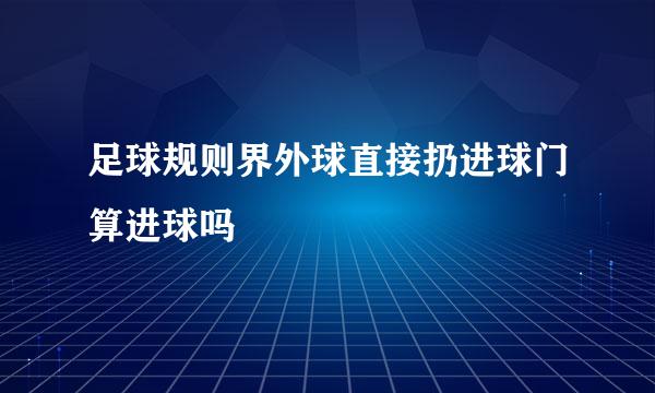 足球规则界外球直接扔进球门算进球吗