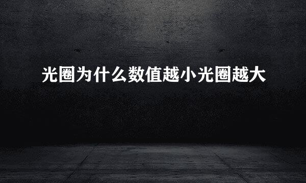 光圈为什么数值越小光圈越大