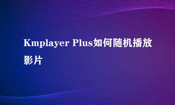 Kmplayer Plus如何随机播放影片