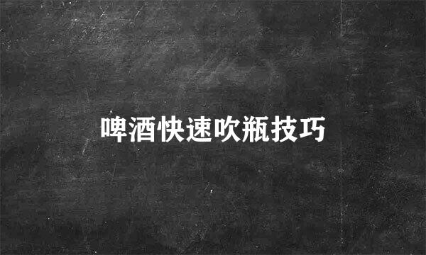 啤酒快速吹瓶技巧