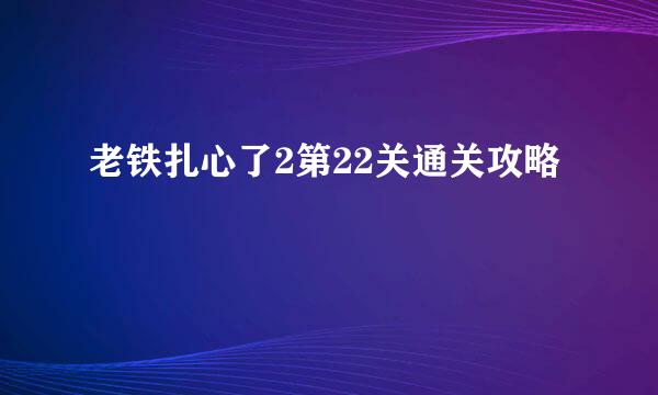老铁扎心了2第22关通关攻略