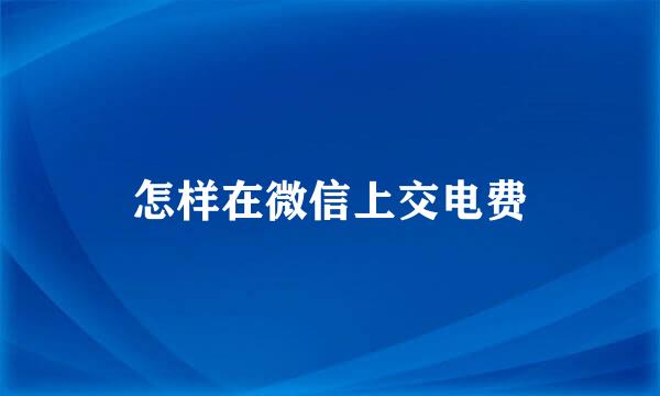 怎样在微信上交电费