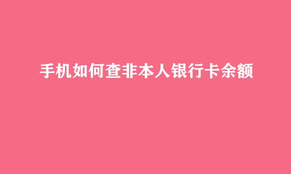 手机如何查非本人银行卡余额